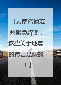 云南省德宏州紧急辟谣：这些关于地震的传言是假的！