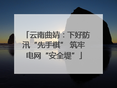 云南曲靖：下好防汛“先手棋” 筑牢电网“安全堤”
