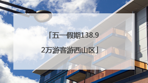 五一假期138.92万游客游西山区