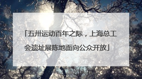 五卅运动百年之际，上海总工会遗址展陈地面向公众开放