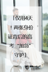 仅用4天！两张身份证背后的高考“加急”守护