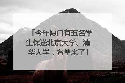 今年厦门有五名学生保送北京大学、清华大学，名单来了