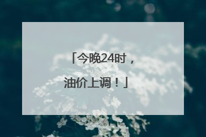 今晚24时，油价上调！