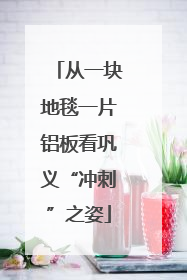 从一块地毯一片铝板看巩义“冲刺”之姿