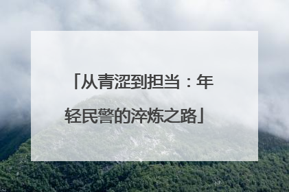 从青涩到担当：年轻民警的淬炼之路