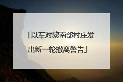 以军对黎南部村庄发出新一轮撤离警告