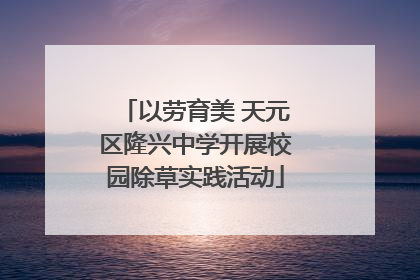 以劳育美 天元区隆兴中学开展校园除草实践活动
