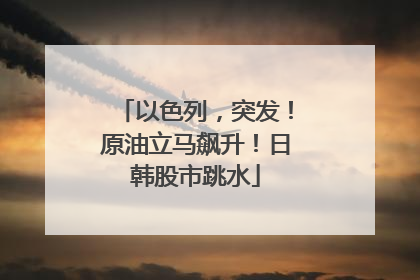 以色列，突发！原油立马飙升！日韩股市跳水
