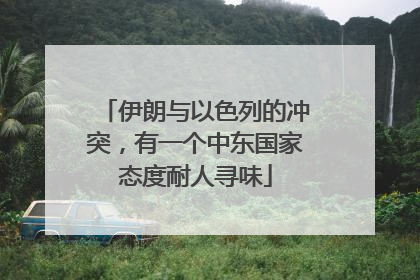 伊朗与以色列的冲突，有一个中东国家态度耐人寻味