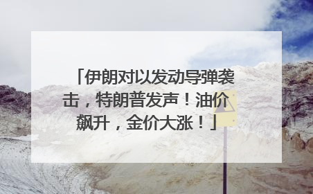 伊朗对以发动导弹袭击，特朗普发声！油价飙升，金价大涨！