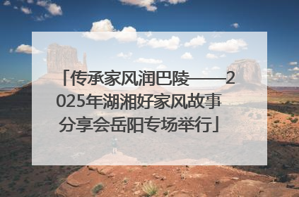 传承家风润巴陵——2025年湖湘好家风故事分享会岳阳专场举行