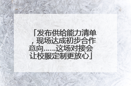 发布供给能力清单，现场达成初步合作意向……这场对接会让校服定制更放心