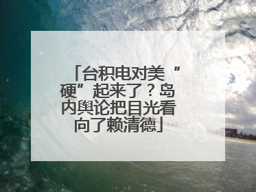 台积电对美“硬”起来了？岛内舆论把目光看向了赖清德