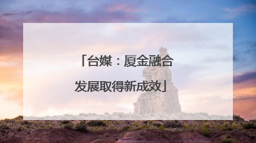 台媒：厦金融合发展取得新成效