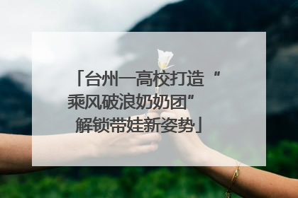 台州一高校打造“乘风破浪奶奶团” 解锁带娃新姿势
