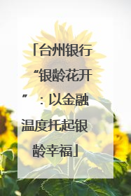 台州银行“银龄花开”：以金融温度托起银龄幸福