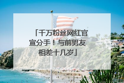千万粉丝网红官宣分手！与前男友相差十几岁