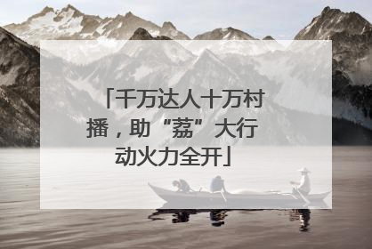 千万达人十万村播，助“荔”大行动火力全开
