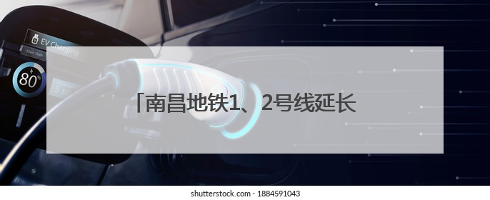 南昌地铁1、2号线延长线公交配套衔接方案公布
