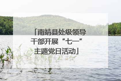 南靖县处级领导干部开展“七一”主题党日活动