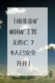 南非金矿被困矿工暂无伤亡 79人已安全升井