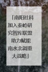 南阳社科加入秦岭研究智库联盟 助力赋能南水北调重大战略