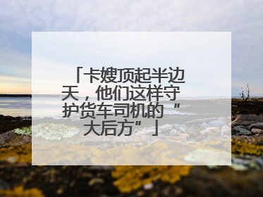 卡嫂顶起半边天，他们这样守护货车司机的“大后方”