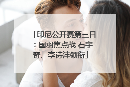 印尼公开赛第三日：国羽焦点战 石宇奇、李诗沣领衔