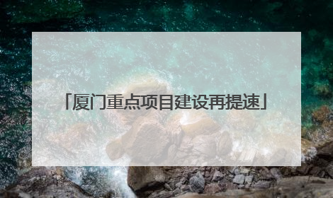 厦门重点项目建设再提速