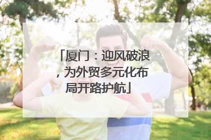 厦门：迎风破浪，为外贸多元化布局开路护航