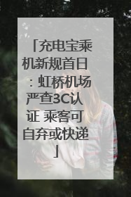 充电宝乘机新规首日：虹桥机场严查3C认证 乘客可自弃或快递