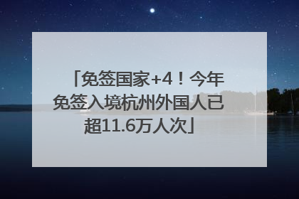 免签国家+4！今年免签入境杭州外国人已超11.6万人次