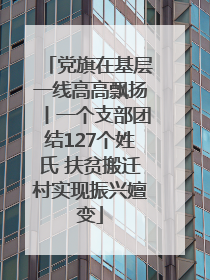 党旗在基层一线高高飘扬丨一个支部团结127个姓氏 扶贫搬迁村实现振兴嬗变