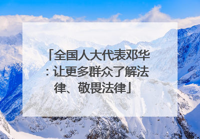全国人大代表邓华：让更多群众了解法律、敬畏法律