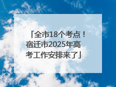 全市18个考点！宿迁市2025年高考工作安排来了