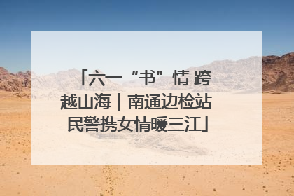 六一“书”情 跨越山海｜南通边检站民警携女情暖三江