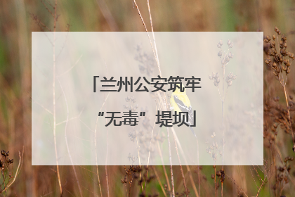 兰州公安筑牢“无毒”堤坝