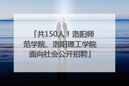 共150人！洛阳师范学院、洛阳理工学院面向社会公开招聘