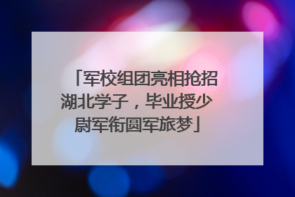 军校组团亮相抢招湖北学子，毕业授少尉军衔圆军旅梦