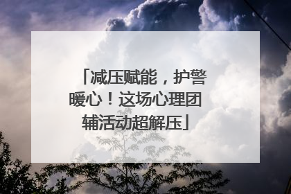 减压赋能，护警暖心！这场心理团辅活动超解压