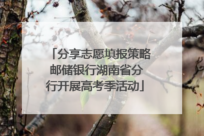分享志愿填报策略 邮储银行湖南省分行开展高考季活动