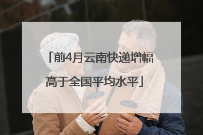 前4月云南快递增幅高于全国平均水平