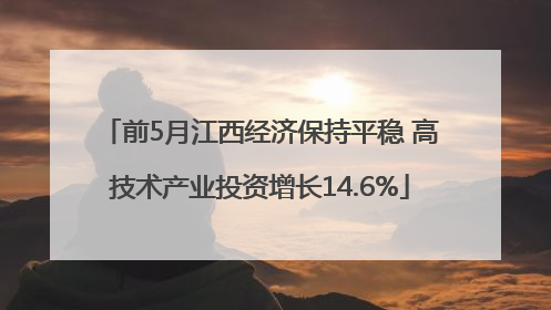 前5月江西经济保持平稳 高技术产业投资增长14.6%