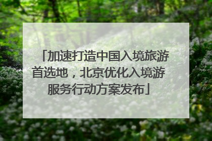 加速打造中国入境旅游首选地，北京优化入境游服务行动方案发布
