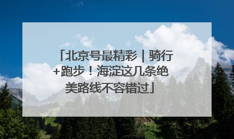 北京号最精彩｜骑行+跑步！海淀这几条绝美路线不容错过