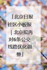 北京日报社区小板报｜北京拟再对6条公交线路优化调整