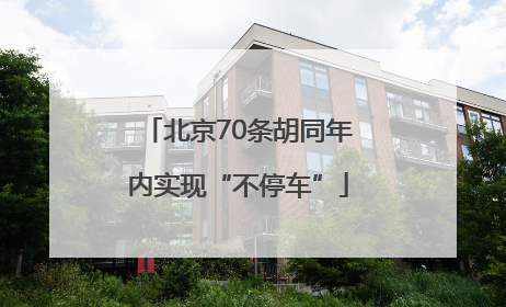 北京70条胡同年内实现“不停车”