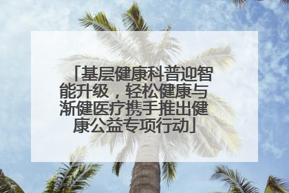 基层健康科普迎智能升级，轻松健康与渐健医疗携手推出健康公益专项行动