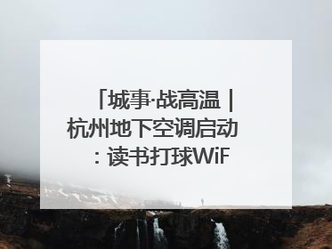 城事·战高温｜杭州地下空调启动：读书打球WiFi全安排