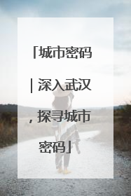 城市密码｜深入武汉，探寻城市密码